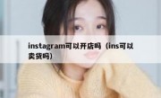 instagram可以开店吗（ins可以卖货吗）