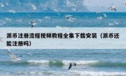 派币注册流程视频教程全集下载安装（派币还能注册吗）