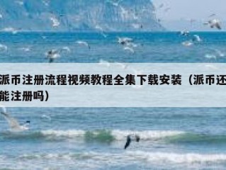派币注册流程视频教程全集下载安装（派币还能注册吗）