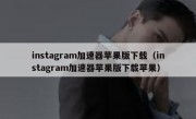 instagram加速器苹果版下载（instagram加速器苹果版下载苹果）