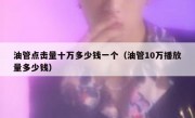 油管点击量十万多少钱一个（油管10万播放量多少钱）