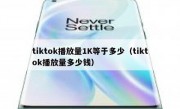tiktok播放量1K等于多少（tiktok播放量多少钱）
