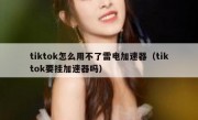 tiktok怎么用不了雷电加速器（tiktok要挂加速器吗）