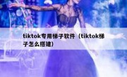 tiktok专用梯子软件（tiktok梯子怎么搭建）