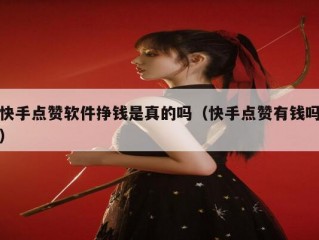 快手点赞软件挣钱是真的吗（快手点赞有钱吗）