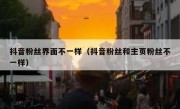 抖音粉丝界面不一样（抖音粉丝和主页粉丝不一样）