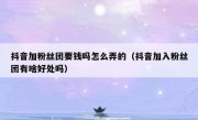 抖音加粉丝团要钱吗怎么弄的（抖音加入粉丝团有啥好处吗）