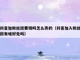 抖音加粉丝团要钱吗怎么弄的（抖音加入粉丝团有啥好处吗）