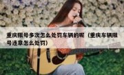 重庆限号多次怎么处罚车辆的呢（重庆车辆限号违章怎么处罚）