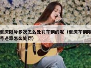 重庆限号多次怎么处罚车辆的呢（重庆车辆限号违章怎么处罚）