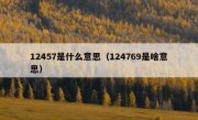 12457是什么意思（124769是啥意思）