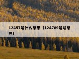 12457是什么意思（124769是啥意思）