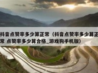 抖音点赞率多少算正常（抖音点赞率多少算正常 点赞率多少算合格_游戏狗手机版）