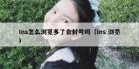 ins怎么浏览多了会封号吗（ins 浏览）