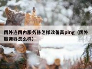 国外连国内服务器怎样改善高ping（国外服务器怎么样）
