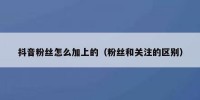 抖音粉丝怎么加上的（粉丝和关注的区别）