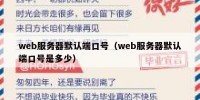web服务器默认端口号（web服务器默认端口号是多少）