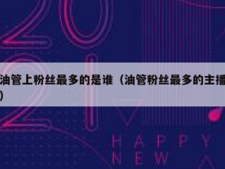 油管上粉丝最多的是谁（油管粉丝最多的主播）