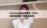 tiktokapp国际版破解（tiktok国际版破解下载安卓最新）