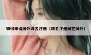 如何申请国外域名注册（域名注册局在国外）