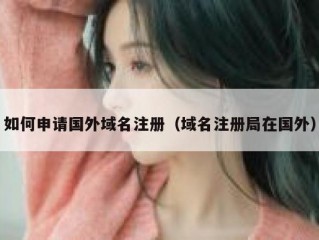 如何申请国外域名注册（域名注册局在国外）