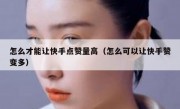 怎么才能让快手点赞量高（怎么可以让快手赞变多）