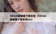 tiktok破解版下载安装（tiktok破解版下载安装ios）