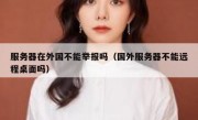 服务器在外国不能举报吗（国外服务器不能远程桌面吗）