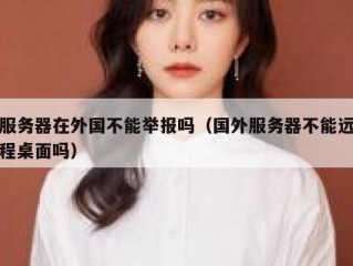 服务器在外国不能举报吗（国外服务器不能远程桌面吗）