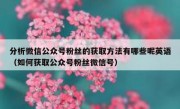 分析微信公众号粉丝的获取方法有哪些呢英语（如何获取公众号粉丝微信号）