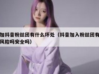 加抖音粉丝团有什么坏处（抖音加入粉丝团有风险吗安全吗）