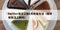 twitter关注上限1天恢复方法（推特有关注上限吗）