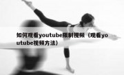 如何观看youtube限制视频（观看youtube视频方法）