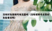 没有好友视频号有流量吗（没有视频号点赞好友能看见吗）