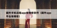 国外手机远程app有哪些软件（国外app平台有哪些）