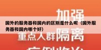 国外的服务器和国内的区别是什么呢（国外服务器和国内哪个好）