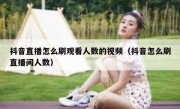抖音直播怎么刷观看人数的视频（抖音怎么刷直播间人数）