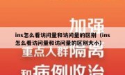 ins怎么看访问量和访问量的区别（ins怎么看访问量和访问量的区别大小）