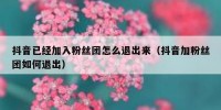 抖音已经加入粉丝团怎么退出来（抖音加粉丝团如何退出）