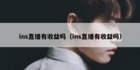ins直播有收益吗（ins直播有收益吗）
