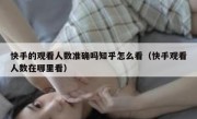快手的观看人数准确吗知乎怎么看（快手观看人数在哪里看）