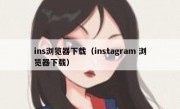 ins浏览器下载（instagram 浏览器下载）