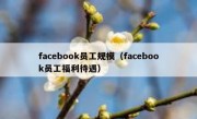facebook员工规模（facebook员工福利待遇）
