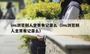 ins浏览别人主页有记录么（ins浏览别人主页有记录么）