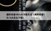 国外抖音tiktok下载方法（海外抖音tik tok怎么下载）