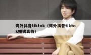 海外抖音tiktok（海外抖音tiktok赚钱真假）