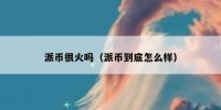 派币很火吗（派币到底怎么样）
