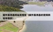 国外服务器网站有哪些（国外服务器的视频网站有哪些）