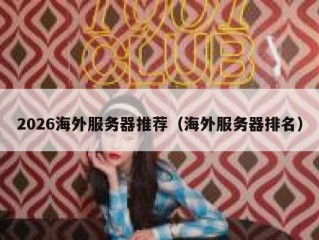 2026海外服务器推荐（海外服务器排名）