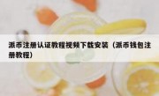 派币注册认证教程视频下载安装（派币钱包注册教程）